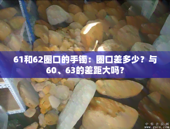 61和62圈口的手镯：圈口差多少？与60、63的差距大吗？