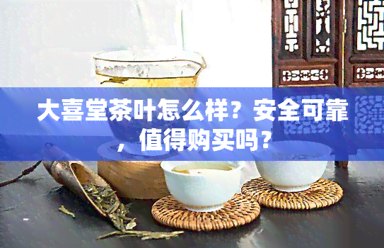 大喜堂茶叶怎么样？安全可靠，值得购买吗？