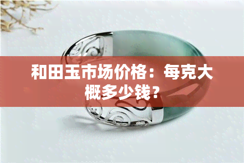 和田玉市场价格：每克大概多少钱？