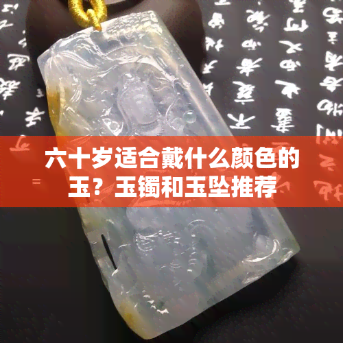 六十岁适合戴什么颜色的玉？玉镯和玉坠推荐