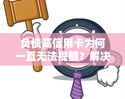 负债高信用卡为何一直无法提额？解决方法是什么？