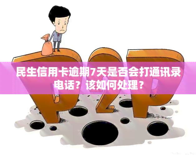 民生信用卡逾期7天是否会打通讯录电话？该如何处理？