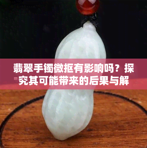 翡翠手镯微抠有影响吗？探究其可能带来的后果与解决方法