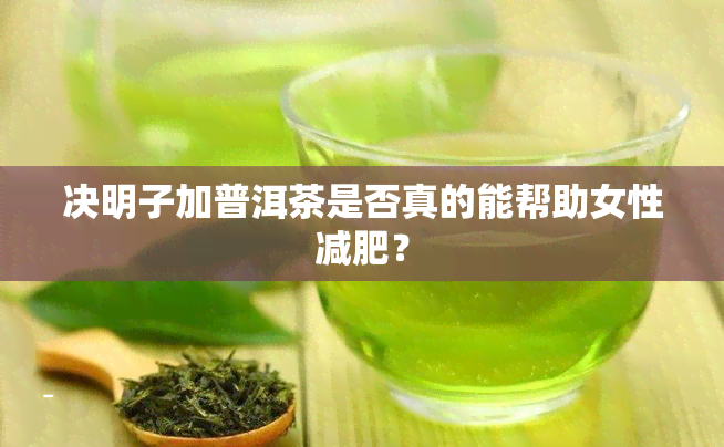 决明子加普洱茶是否真的能帮助女性减肥？