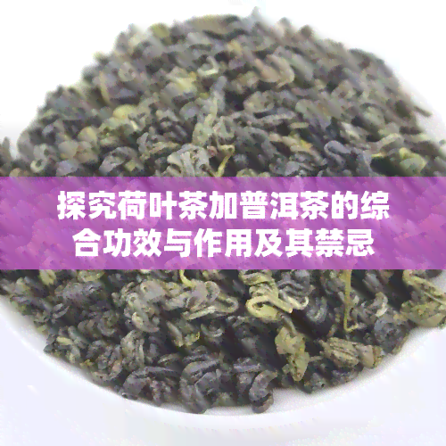 探究荷叶茶加普洱茶的综合功效与作用及其禁忌