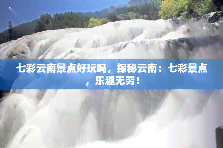 七彩云南景点好玩吗，探秘云南：七彩景点，乐趣无穷！