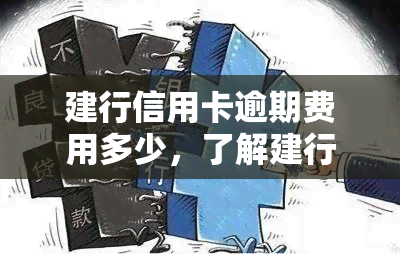 建行信用卡逾期费用多少，了解建行信用卡逾期费用，避免额外负担！