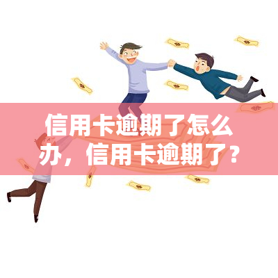 信用卡逾期了怎么办，信用卡逾期了？别担心，这里有解决方案！