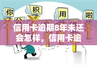 信用卡逾期8年未还会怎样，信用卡逾期8年未还的严重后果