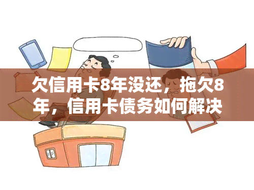 欠信用卡8年没还，拖欠8年，信用卡债务如何解决？