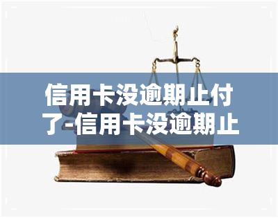 信用卡没逾期止付了-信用卡没逾期止付了怎么办