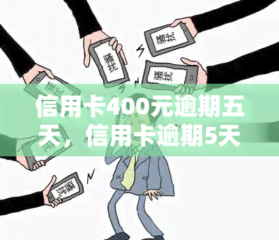 信用卡400元逾期五天，信用卡逾期5天，需要偿还多少钱？