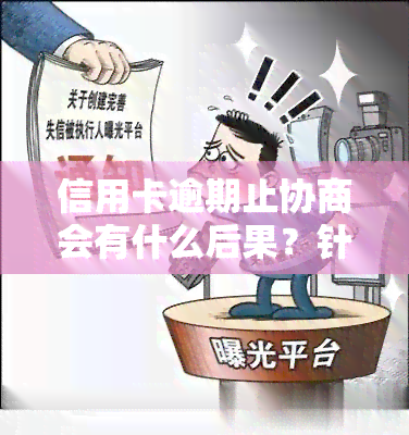 信用卡逾期止协商会有什么后果？针对长期逾期的信用卡如何协商处理？