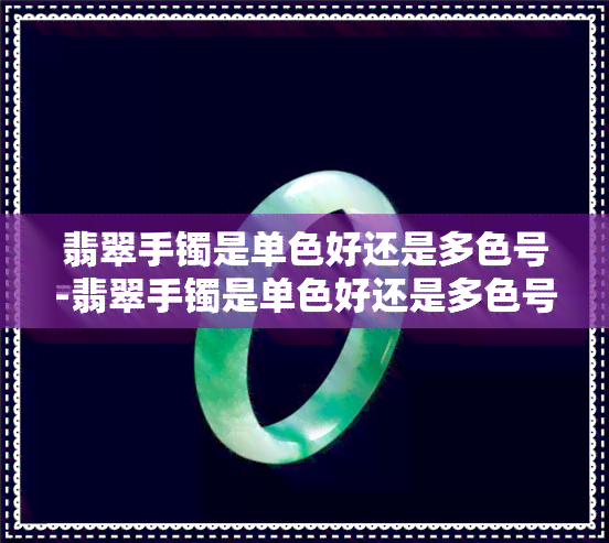 翡翠手镯是单色好还是多色号-翡翠手镯是单色好还是多色号好