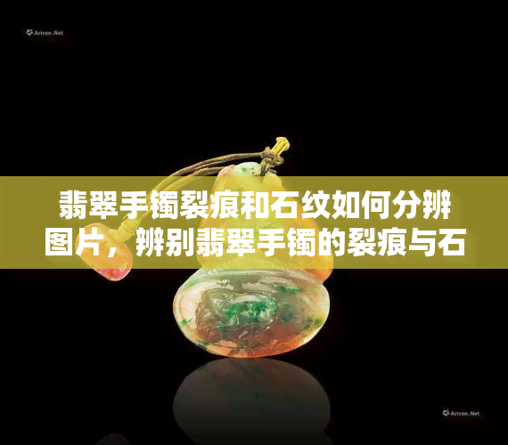 翡翠手镯裂痕和石纹如何分辨图片，辨别翡翠手镯的裂痕与石纹：一份详细的图片指南