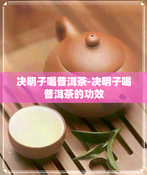 决明子喝普洱茶-决明子喝普洱茶的功效