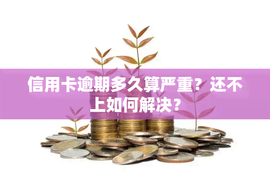 信用卡逾期多久算严重？还不上如何解决？