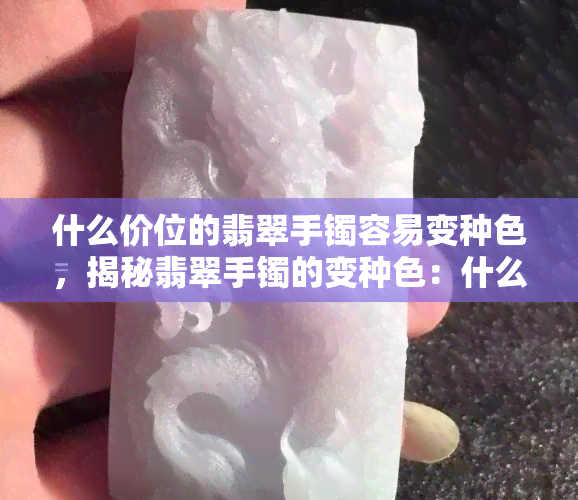 什么价位的翡翠手镯容易变种色，揭秘翡翠手镯的变种色：什么价位最易受影响？