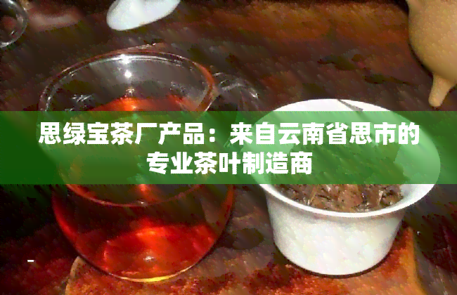 思绿宝茶厂产品：来自云南省思市的专业茶叶制造商