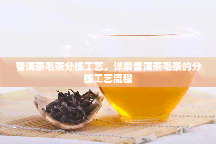 普洱茶毛茶分拣工艺，详解普洱茶毛茶的分拣工艺流程