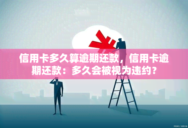 信用卡多久算逾期还款，信用卡逾期还款：多久会被视为违约？