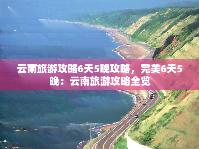 云南旅游攻略6天5晚攻略，完美6天5晚：云南旅游攻略全览