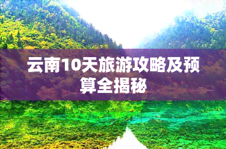 云南10天旅游攻略及预算全揭秘