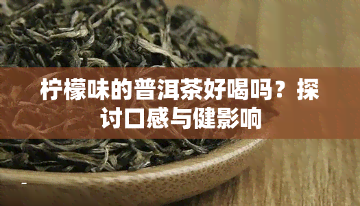 柠檬味的普洱茶好喝吗？探讨口感与健影响