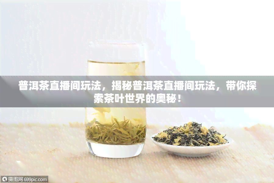 普洱茶直播间玩法，揭秘普洱茶直播间玩法，带你探索茶叶世界的奥秘！