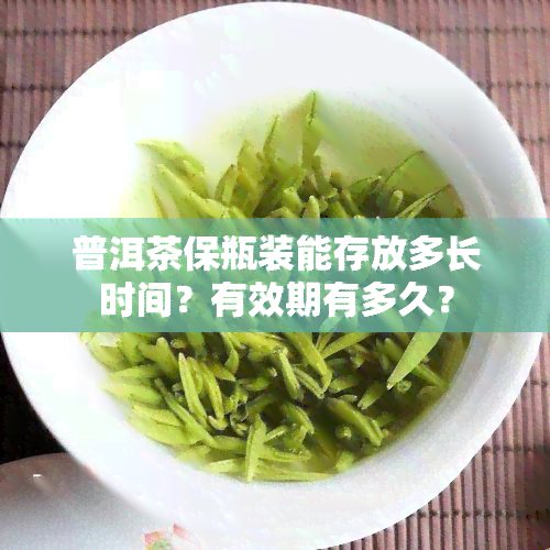 普洱茶保瓶装能存放多长时间？有效期有多久？