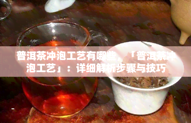 普洱茶冲泡工艺有哪些，「普洱茶冲泡工艺」：详细解析步骤与技巧