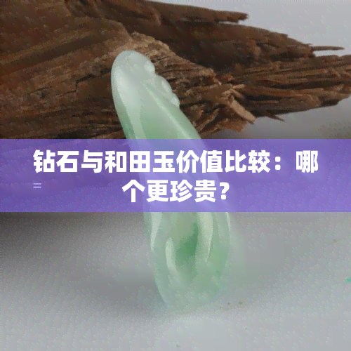 钻石与和田玉价值比较：哪个更珍贵？