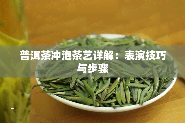 普洱茶冲泡茶艺详解：表演技巧与步骤