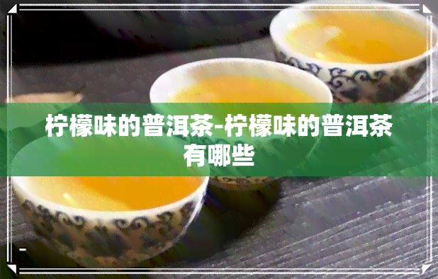 柠檬味的普洱茶-柠檬味的普洱茶有哪些