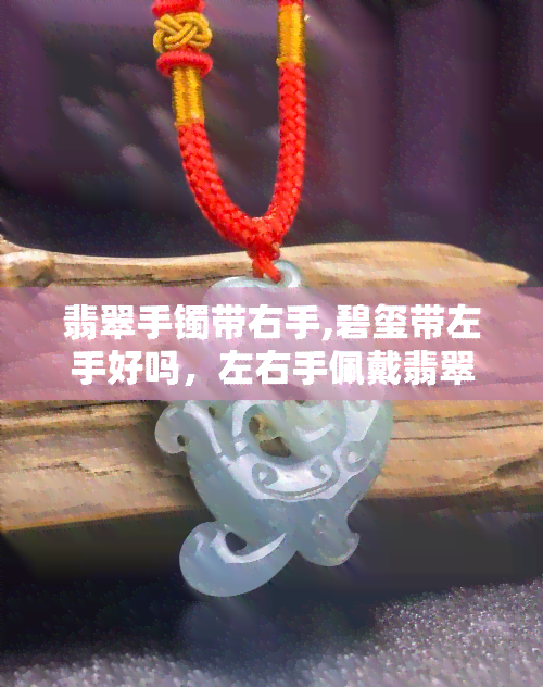 翡翠手镯带右手,碧玺带左手好吗，左右手佩戴翡翠和碧玺手镯的讲究与建议