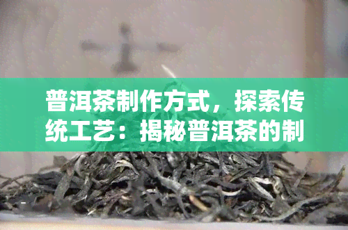 普洱茶制作方式，探索传统工艺：揭秘普洱茶的制作过程