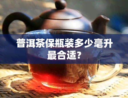 普洱茶保瓶装多少毫升最合适？