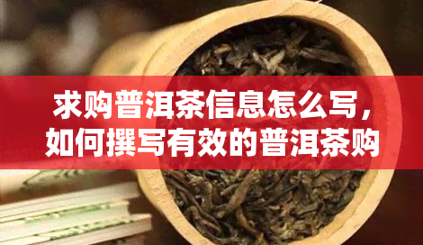 求购普洱茶信息怎么写，如何撰写有效的普洱茶购买信息？