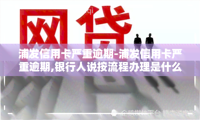 浦发信用卡严重逾期-浦发信用卡严重逾期,银行人说按流程办理是什么意思?