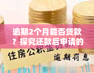 逾期2个月能否贷款？探究还款后申请的可能性