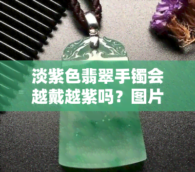 淡紫色翡翠手镯会越戴越紫吗？图片欣赏大全