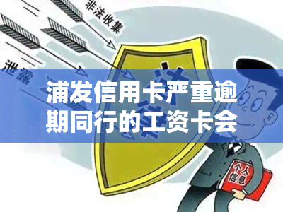 浦发信用卡严重逾期同行的工资卡会划扣，浦发信用卡严重逾期，你的工资卡可能被划扣！