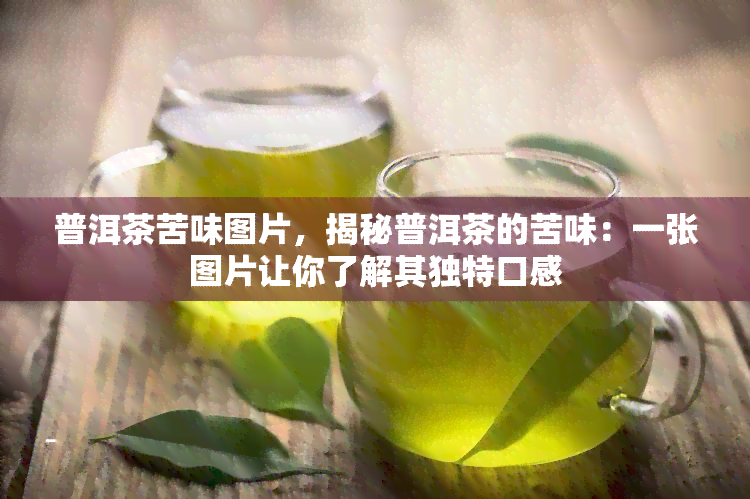 普洱茶苦味图片，揭秘普洱茶的苦味：一张图片让你了解其独特口感