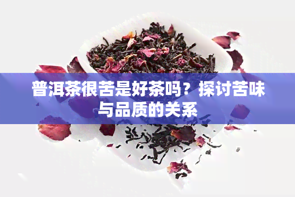 普洱茶很苦是好茶吗？探讨苦味与品质的关系