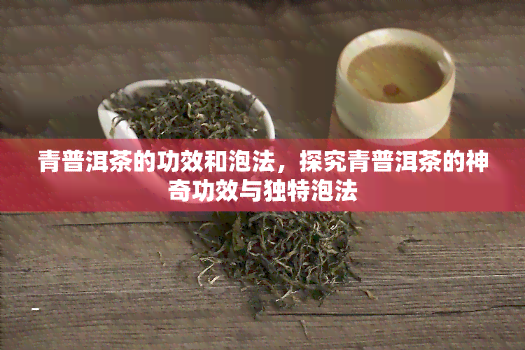 青普洱茶的功效和泡法，探究青普洱茶的神奇功效与独特泡法