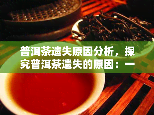 普洱茶遗失原因分析，探究普洱茶遗失的原因：一份详细的分析报告