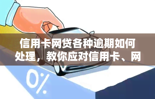 信用卡网贷各种逾期如何处理，教你应对信用卡、网贷等各种逾期情况的处理方法