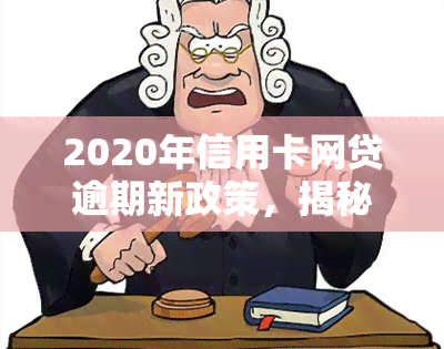 2020年信用卡网贷逾期新政策，揭秘2020年信用卡网贷逾期新政策，你必须知道的几点！