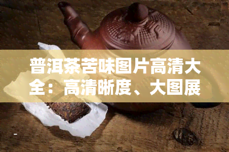 普洱茶苦味图片高清大全：高清晰度、大图展示