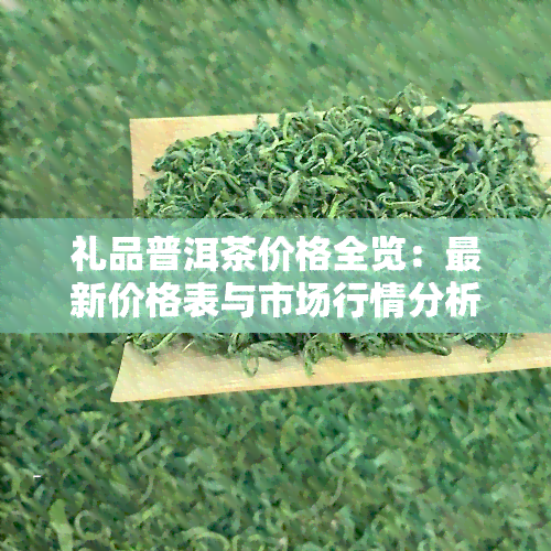 礼品普洱茶价格全览：最新价格表与市场行情分析